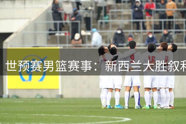 世预赛男篮赛事：新西兰大胜叙利亚52分