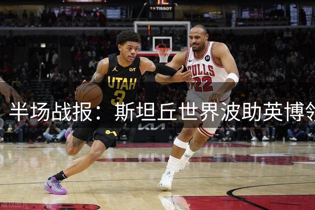 半场战报：斯坦丘世界波助英博领先 毕津浩破门无效