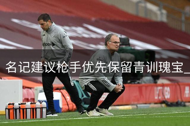 名记建议枪手优先保留青训瑰宝 斯凯利价值远超世界杯冠军