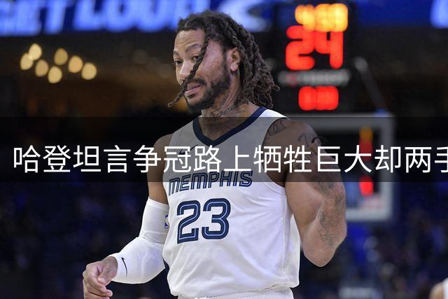 哈登坦言争冠路上牺牲巨大却两手空空