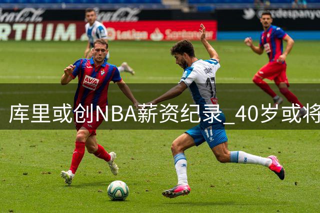 库里或创NBA薪资纪录 40岁或将收获7100万年薪
