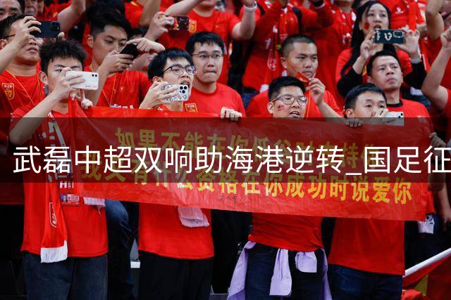 武磊中超双响助海港逆转 国足征召引热议