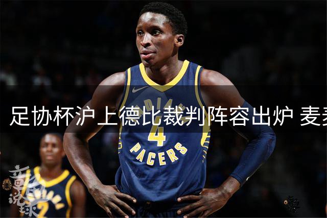 足协杯沪上德比裁判阵容出炉 麦麦提江出任主哨
