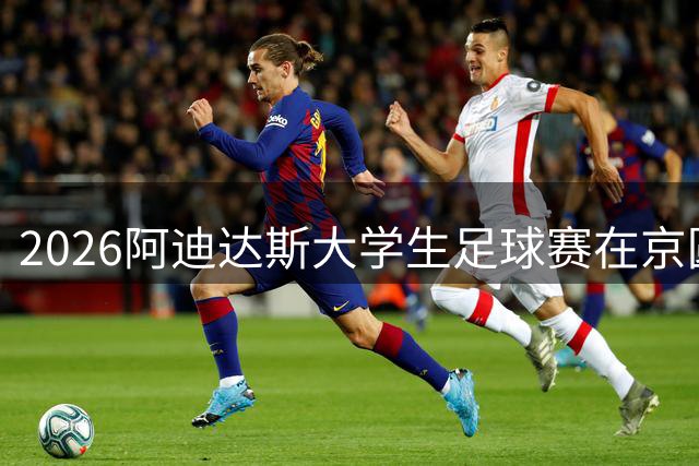 2026阿迪达斯大学生足球赛在京圆满收官