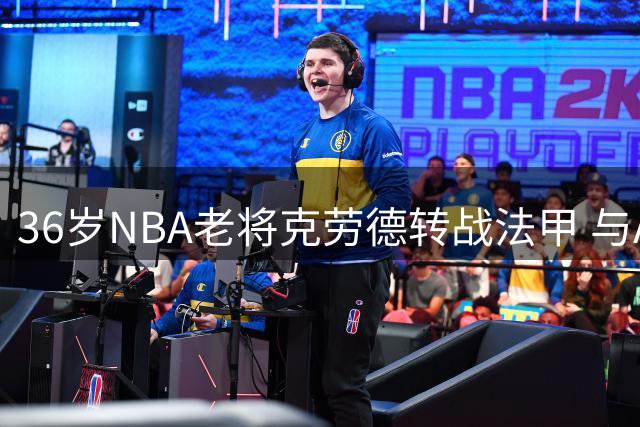 36岁NBA老将克劳德转战法甲 与ASVEL签一年合约